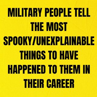 Military People Tell The Most Spooky/Unexplainable Things To Have Happened To Them In Their Career
