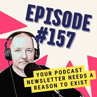 Your Podcast Newsletter Needs a Reason to Exist