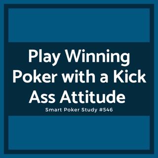 Play Winning Poker with a Kick Ass Attitude (Not a Passive One) #546