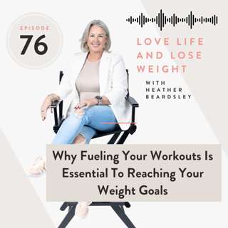 76: Why Fueling Your Workouts Is Essential To Reaching Your Weight Goals