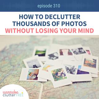 How to Declutter Thousands of Photos Without Losing Your Mind (Wannabe Clutter Free Ep 310)