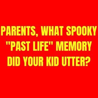 Parents, what spooky "past life" memory did your kid utter?