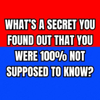 What’s A Secret You Found Out That You Were 100% Not Supposed To Know? | Ask Reddit