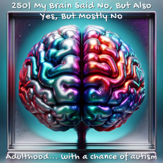 250) My Brain Said No, But Also Yes, But Mostly No