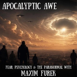 Apocalyptic Awe | Fear, Psychology & The Paranormal with Maxim Furek