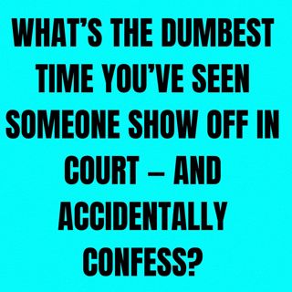 What’s The DUMBEST Time You’ve Seen Someone Show Off in Court — And Accidentally Confess?