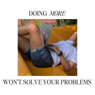 Doing more won’t solve your problems (here’s what to focus on instead)