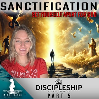 Discipleship Series: Part 5 | Sanctification | In the Water Podcast