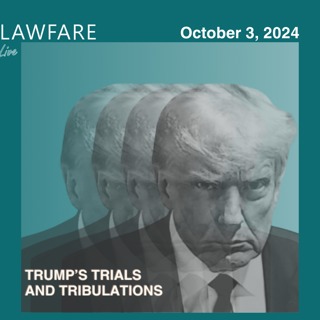 Lawfare Daily: Trump Trials and Tribulations Weekly Round-up (October 3, 2024)