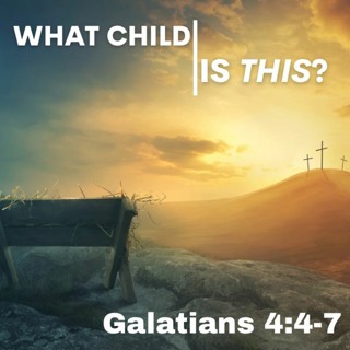 What Child is This? Galatians 4:4-7
