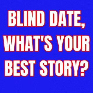 BLIND DATE, What's Your BEST story?
