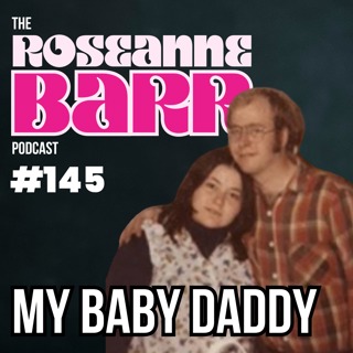My Baby Daddy | The Roseanne Barr Podcast #145