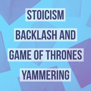 Stoicism Backlash and Game of Thrones Yammering