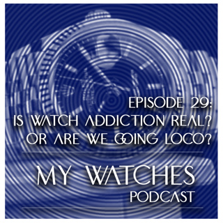MyWatches Episode #29 - Is Watch Addiction Real? or Are We Going Loco?