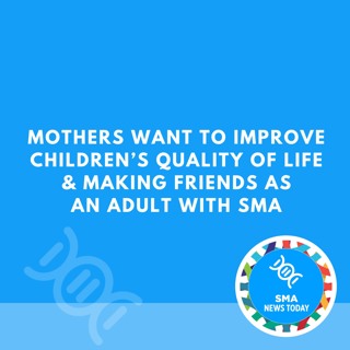 Mothers Want to Improve Children’s Quality of Life & Making Friends as an Adult With SMA