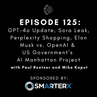 #125: GPT-4o Update, Sora Leak, Perplexity Shopping, Elon Musk vs. OpenAI & US Government’s AI Manhattan Project