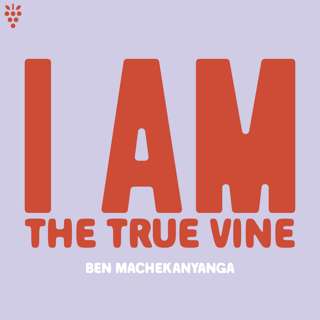 I AM The True Vine (Ben Machekanyanga)