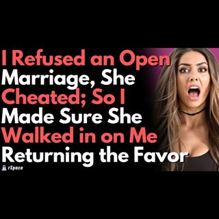 I Said No to an Open Marriage, So She Went Ahead to Cheat