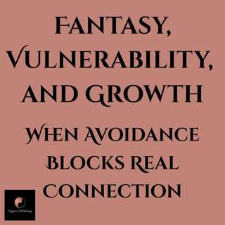 Fantasy, Vulnerability, and Growth: When Avoidance Blocks Real Connection
