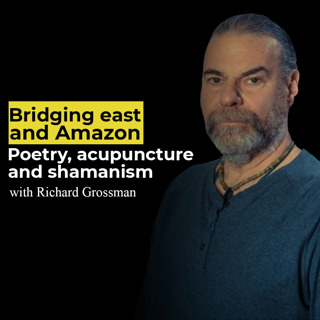 Bridging east and Amazon. Poetry, acupuncture and shamanism with Richard Grossman.
