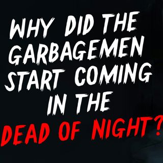 Why did the garbagemen start coming in the dead of night?