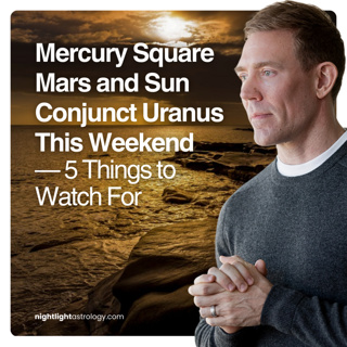 Mercury Square Mars and Sun Conjunct Uranus This Weekend — 5 Things to Watch For
