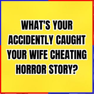 What's Your Accidently Caught Your Wife Cheating Horror Story? - Cheating Wife Stories