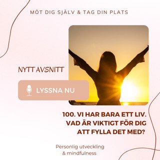 100. Vi har bara ett liv. Vad är viktigt för dig att fylla det med?