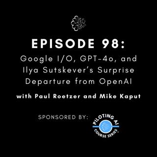 #98: Google I/O, GPT-4o, and Ilya Sutskever’s Surprise Departure from OpenAI