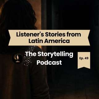 The Storytelling Podcast - Ep49 - Listener's Stories from Latin America