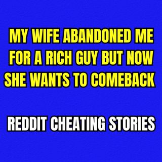My Wife Abandoned Me For A Rich Guy But Now She Wants To Comeback | Reddit Cheating Stories