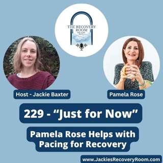 229 - “Just for Now”: Pamela Rose Helps with Pacing for Recovery 