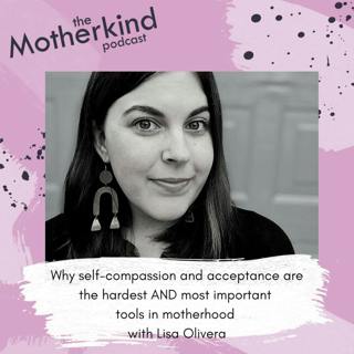 Why self-compassion and acceptance are the hardest AND most important tools in motherhood with Lisa Olivera