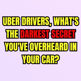 Uber Drivers, What's The Darkest Secret You've Overheard In Your Car?