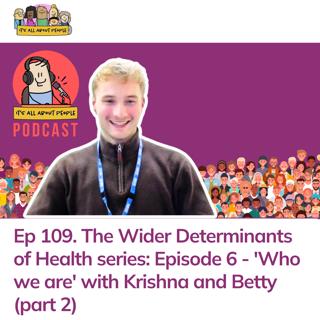 Ep 109. The Wider Determinants of Health series: Episode 6 - 'Who we are' with Krishna and Betty (part 2)