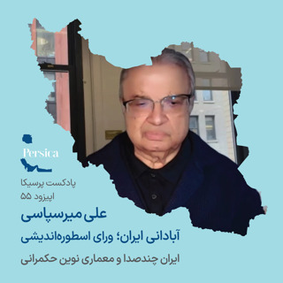 پرسیکا - اپیزود پنجاه و پنجم، علی میرسپاسی، آبادانی ایران؛ ورای اسطورهاندیشی (ایران چندصدا و معماری نوین حکمرانی)