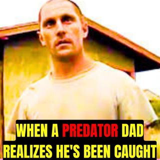 When a Predator Dad Realizes He's Been Caught