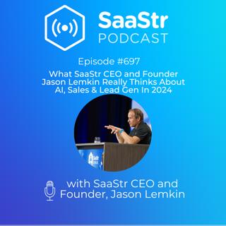 SaaStr 697: What SaaStr CEO and Founder Jason Lemkin Really Thinks About AI, Sales & Lead Gen In 2024