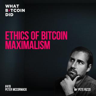 Ethics of Bitcoin Maximalism with Pete Rizzo - WBD419