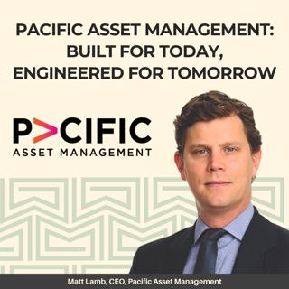 Pacific Asset Management: Built for Today, Engineered for Tomorrow - With CEO, Matt Lamb