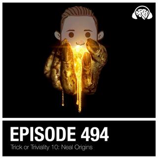494: Trick or Triviality X: Neal Origins