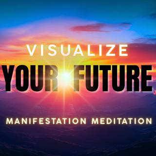 Visualize Your Future | Guided Visualization & Manifestation Meditation