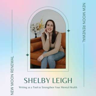 Writing as a Tool to Strengthen Your Mental Health with Shelby Leigh — New Moon Renewal Episode 001