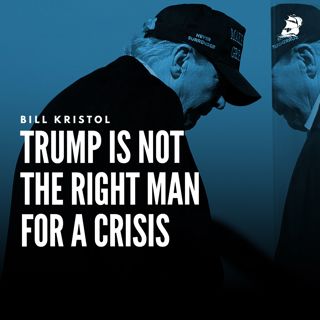 Bill Kristol: Trump Is Not the Right Man for a Crisis