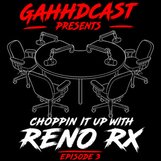 GAHHDcast Presents: Choppin It Up With Reno RX | Episode 3