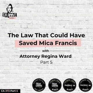 Ep 373: The Law That Could Have Saved Mica Francis with Attorney Regina Ward Part 5