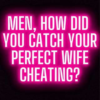 MEN, How Did You Catch Your PERFECT WIFE Cheating?