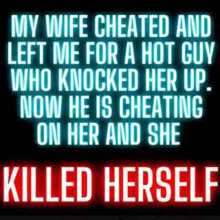 My Wife Cheated and Left Me for a Hot Guy Who Knocked Her Up. Now He is Cheating on Her and She Took Her Own Life