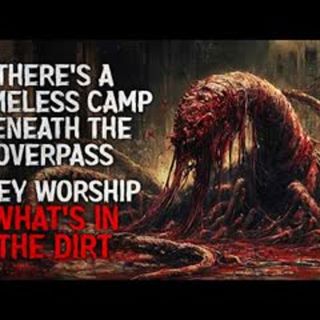 "There’s a Homeless Camp Beneath the Overpass. They Worship What’s in the Dirt" Creepypasta