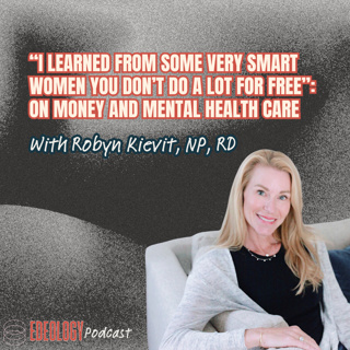 “I Learned from Some Very Smart Women You Don’t Do a Lot for Free”: On Money and Mental Health Care with Robyn Kievit NP, RD